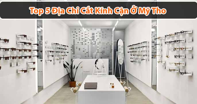 Top 5 địa chỉ cắt kính cận ở Mỹ Tho uy tín, giá hợp lý